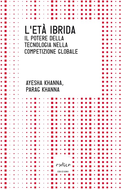 Ayesha Khanna, Parag Khanna. L’età ibrida. Il potere della tecnologia nella competizione globale